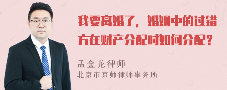 我要离婚了，婚姻中的过错方在财产分配时如何分配？