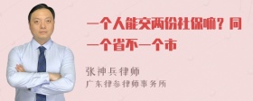 一个人能交两份社保嘛？同一个省不一个市