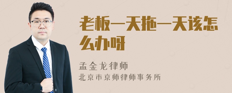 老板一天拖一天该怎么办呀