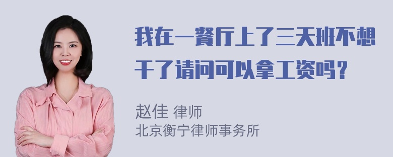 我在一餐厅上了三天班不想干了请问可以拿工资吗？