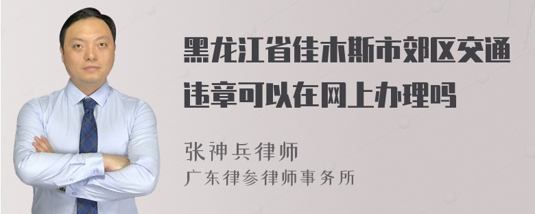 黑龙江省佳木斯市郊区交通违章可以在网上办理吗