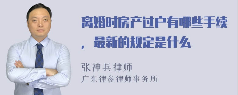 离婚时房产过户有哪些手续，最新的规定是什么