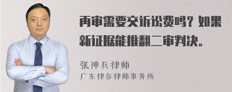 再审需要交诉讼费吗？如果新证据能推翻二审判决。