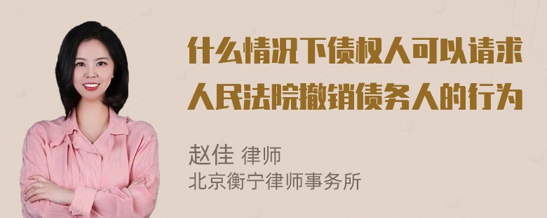 什么情况下债权人可以请求人民法院撤销债务人的行为