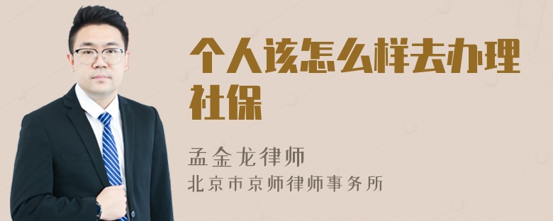 个人该怎么样去办理社保