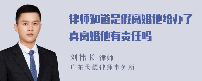 律师知道是假离婚他给办了真离婚他有责任吗