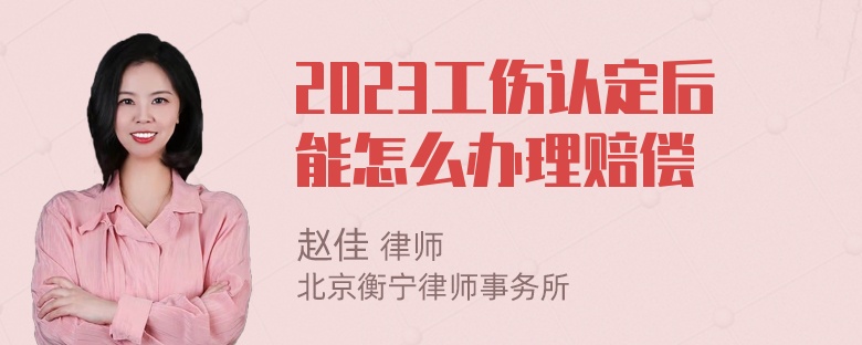 2023工伤认定后能怎么办理赔偿