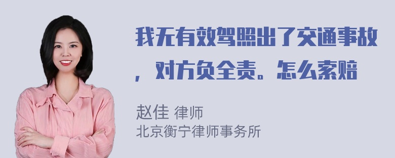 我无有效驾照出了交通事故，对方负全责。怎么索赔