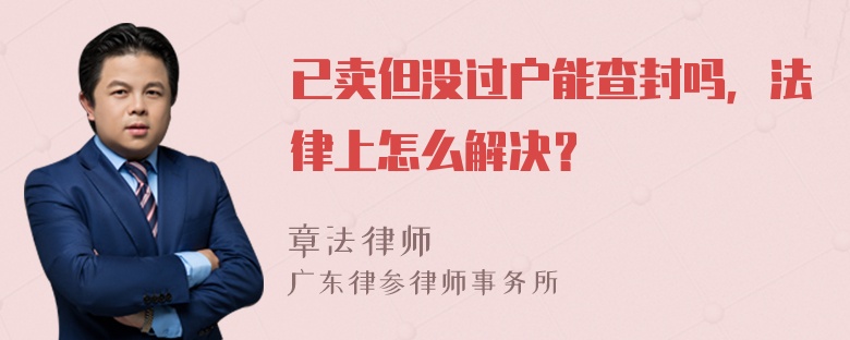 已卖但没过户能查封吗，法律上怎么解决？