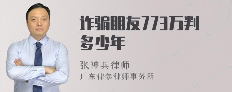 诈骗朋友773万判多少年