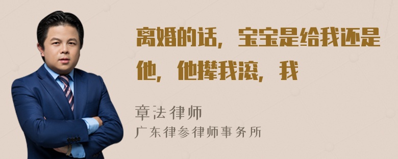 离婚的话，宝宝是给我还是他，他撵我滚，我