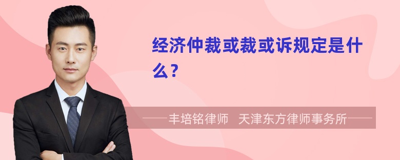 经济仲裁或裁或诉规定是什么？