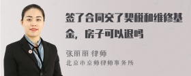 签了合同交了契税和维修基金，房子可以退吗