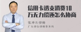 信用卡透支消费10万无力偿还怎么协商