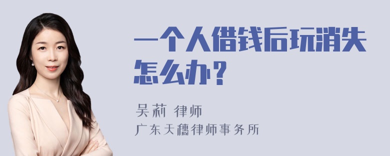 一个人借钱后玩消失怎么办？