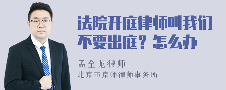 法院开庭律师叫我们不要出庭？怎么办