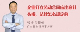 企业订立劳动合同应注意什么呢，法律怎么规定的