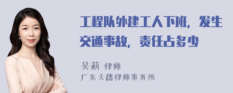 工程队外建工人下班，发生交通事故，责任占多少