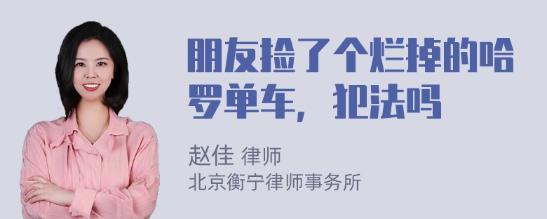 朋友捡了个烂掉的哈罗单车，犯法吗