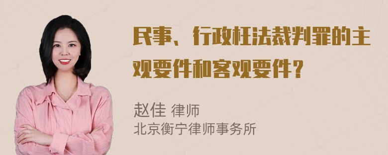 民事、行政枉法裁判罪的主观要件和客观要件？