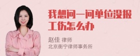 我想问一问单位没报工伤怎么办