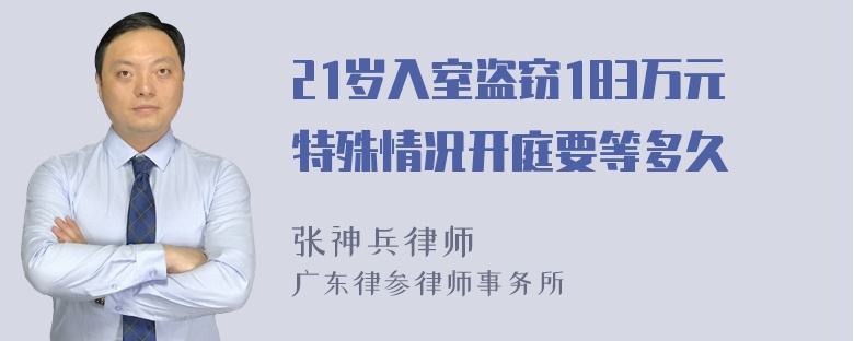 21岁入室盗窃183万元特殊情况开庭要等多久