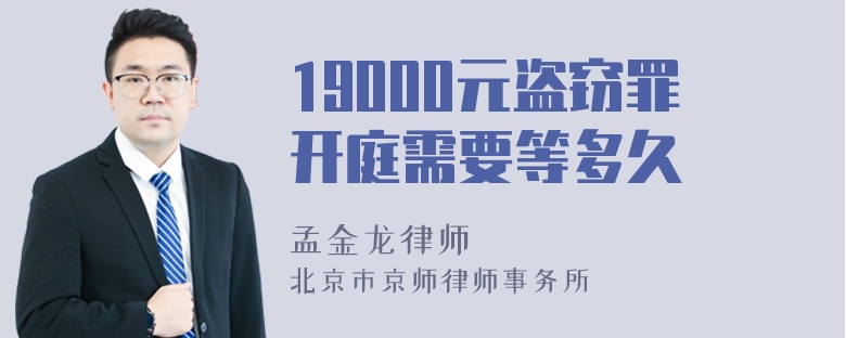 19000元盗窃罪开庭需要等多久