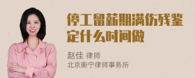 停工留薪期满伤残鉴定什么时间做