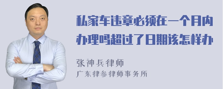 私家车违章必须在一个月内办理吗超过了日期该怎样办