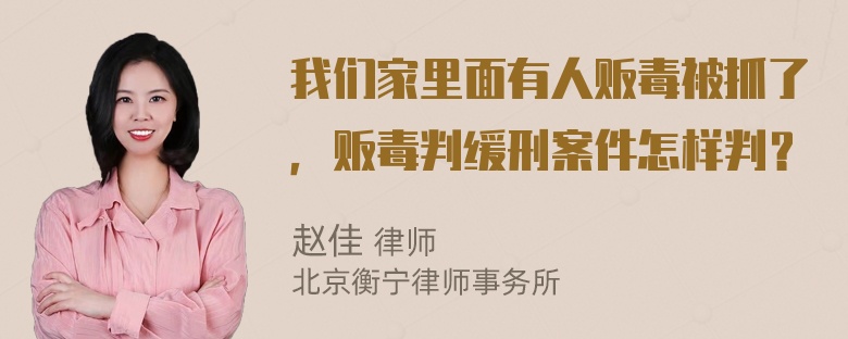 我们家里面有人贩毒被抓了，贩毒判缓刑案件怎样判？