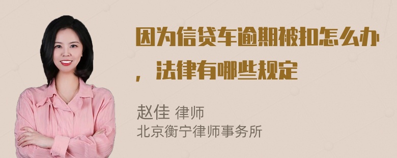 因为信贷车逾期被扣怎么办，法律有哪些规定