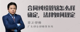 合同纠纷管辖怎么样确定，法律如何规定