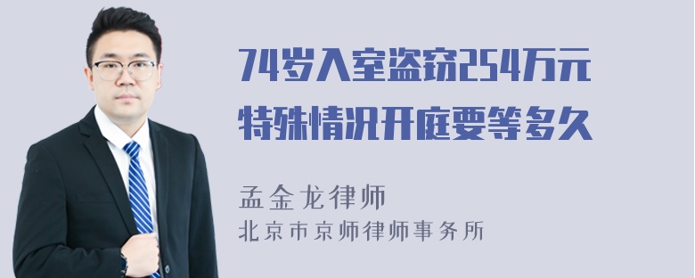 74岁入室盗窃254万元特殊情况开庭要等多久