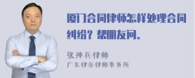 厦门合同律师怎样处理合同纠纷？帮朋友问。