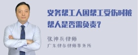 义务帮工人因帮工受伤时被帮人是否需负责？