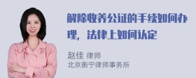 解除收养公证的手续如何办理，法律上如何认定