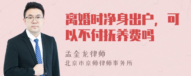 离婚时净身出户，可以不付抚养费吗