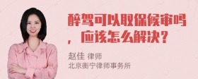 醉驾可以取保候审吗，应该怎么解决？