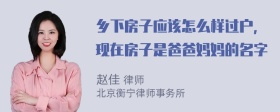 乡下房子应该怎么样过户，现在房子是爸爸妈妈的名字