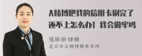 A赌博把我的信用卡刷完了还不上怎么办！我会做牢吗