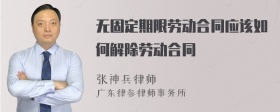 无固定期限劳动合同应该如何解除劳动合同