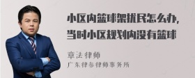 小区内篮球架扰民怎么办，当时小区规划内没有篮球