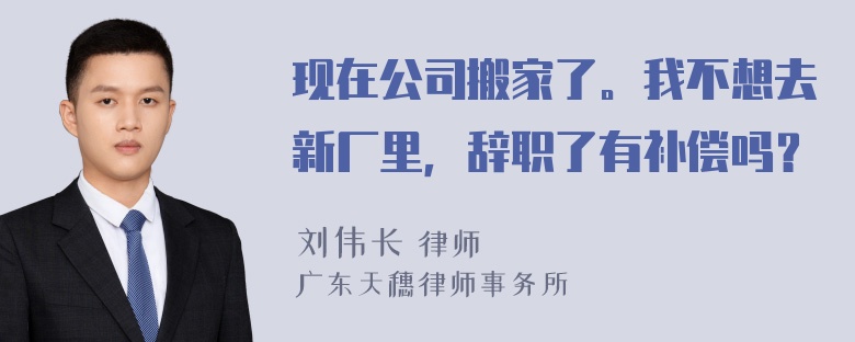 现在公司搬家了。我不想去新厂里，辞职了有补偿吗？