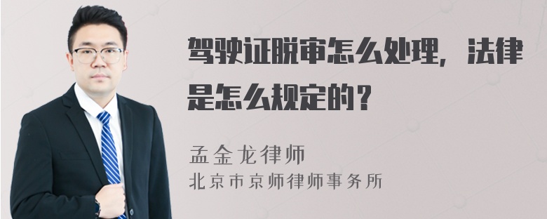 驾驶证脱审怎么处理，法律是怎么规定的？