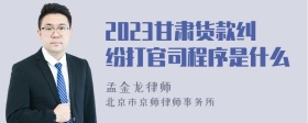 2023甘肃货款纠纷打官司程序是什么