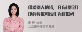 借给别人的钱，只有银行打印的收据可以作为证据吗