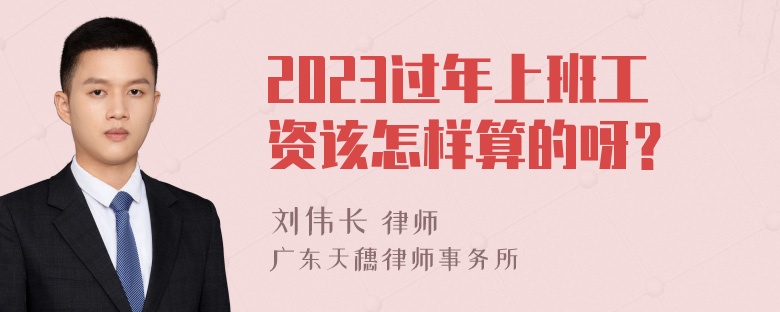 2023过年上班工资该怎样算的呀？