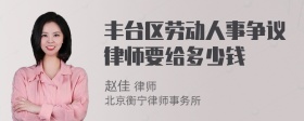 丰台区劳动人事争议律师要给多少钱