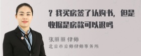 ？我买房签了认购书，但是收据是房款可以退吗