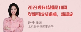 2023现在结婚是18周岁就可以结婚嘛，新规定